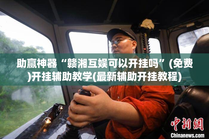 助赢神器“赣湘互娱可以开挂吗”(免费)开挂辅助教学(最新辅助开挂教程)