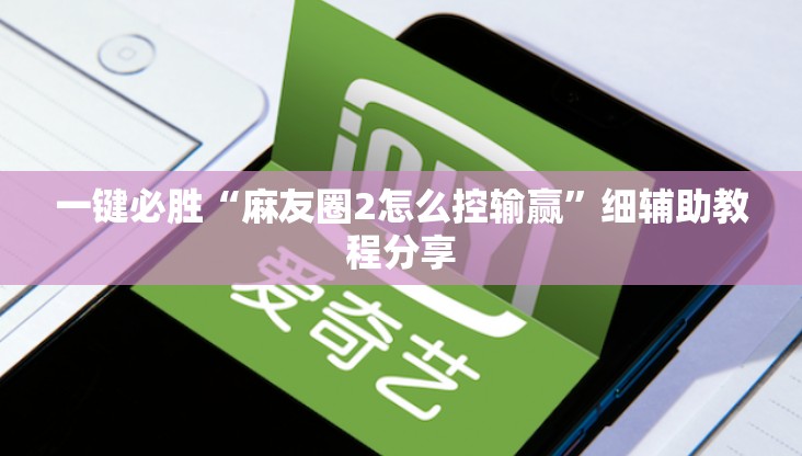 一键必胜“麻友圈2怎么控输赢	”细辅助教程分享