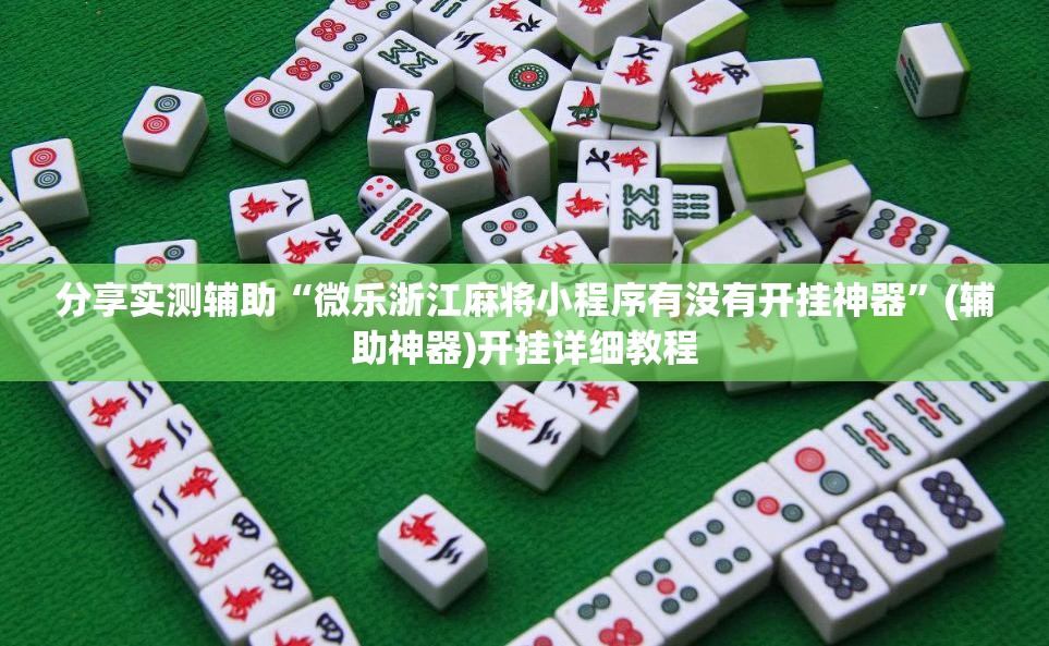 分享实测辅助“微乐浙江麻将小程序有没有开挂神器”(辅助神器)开挂详细教程