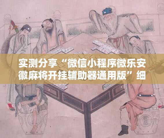 实测分享“微信小程序微乐安徽麻将开挂辅助器通用版”细辅助教程分享