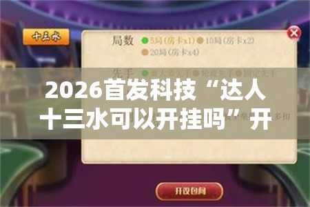 2026首发科技“达人十三水可以开挂吗”开挂辅助脚本+详细开挂安装教程