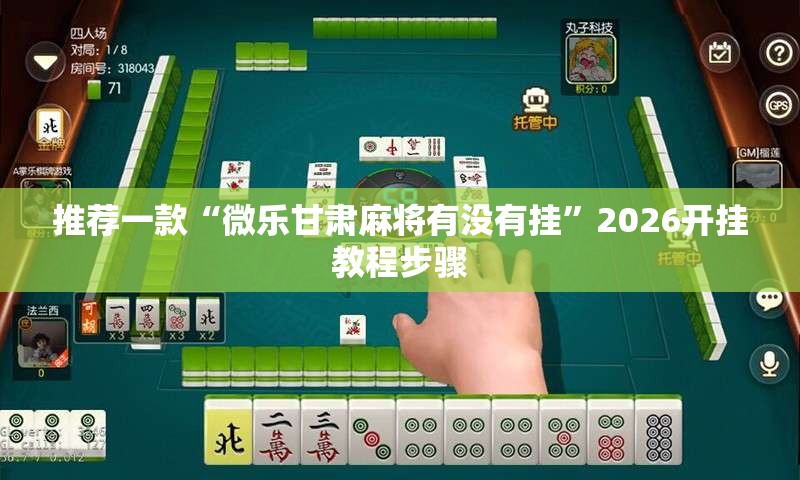 推荐一款“微乐甘肃麻将有没有挂”2026开挂教程步骤
