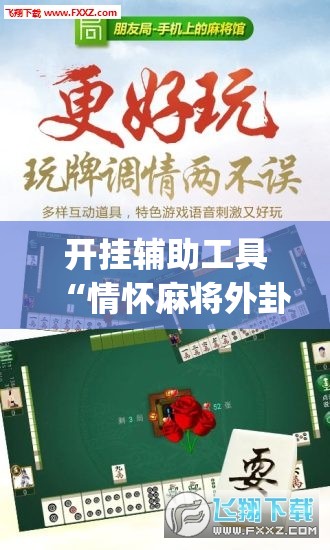 开挂辅助工具“情怀麻将外卦辅助软件下载”(免费)开挂辅助教学(最新辅助开挂教程)