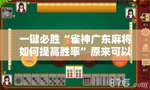 一键必胜“雀神广东麻将如何提高胜率”原来可以开挂