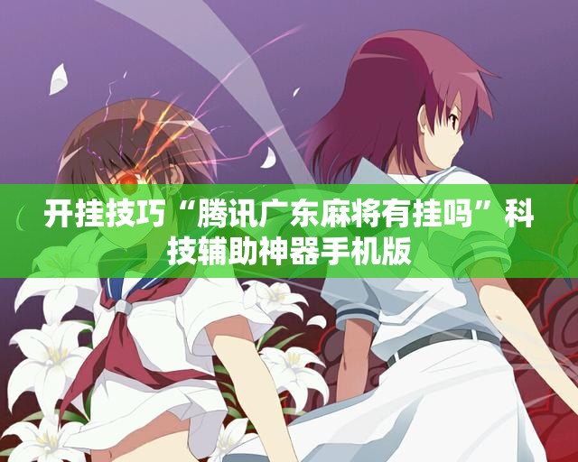 开挂技巧“腾讯广东麻将有挂吗”科技辅助神器手机版