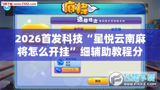 2026首发科技“星悦云南麻将怎么开挂”细辅助教程分享