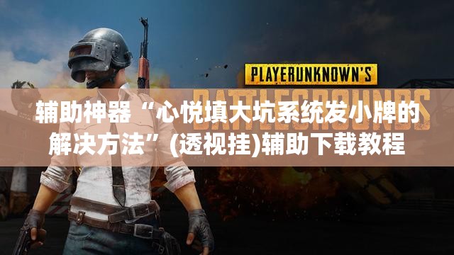 辅助神器“心悦填大坑系统发小牌的解决方法”(透视挂)辅助下载教程