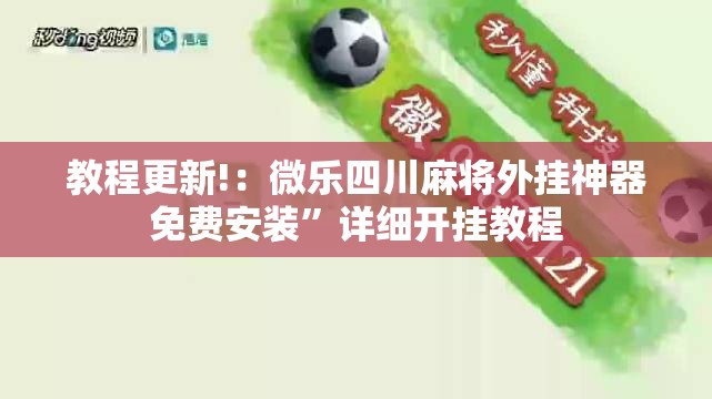 教程更新!：微乐四川麻将外挂神器免费安装”详细开挂教程