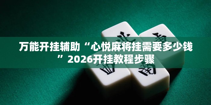 万能开挂辅助“心悦麻将挂需要多少钱	”2026开挂教程步骤