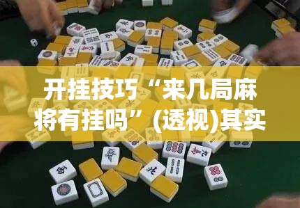 开挂技巧“来几局麻将有挂吗”(透视)其实确实有挂
