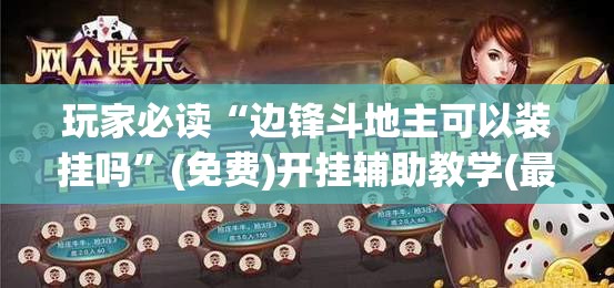 玩家必读“边锋斗地主可以装挂吗”(免费)开挂辅助教学(最新辅助开挂教程)