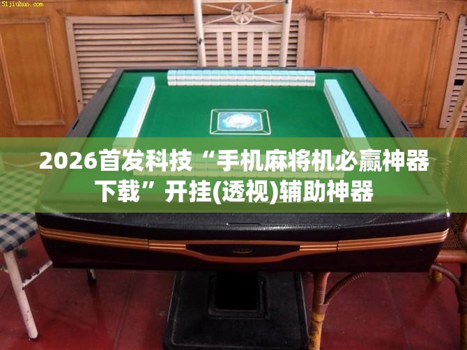 2026首发科技“手机麻将机必赢神器下载”开挂(透视)辅助神器