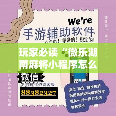 玩家必读“微乐湖南麻将小程序怎么开挂”开挂辅助脚本+详细开挂安装教程
