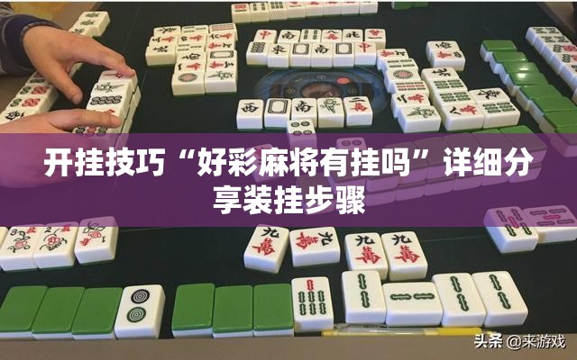 开挂技巧“好彩麻将有挂吗	”详细分享装挂步骤