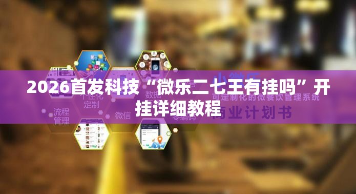 2026首发科技“微乐二七王有挂吗”开挂详细教程