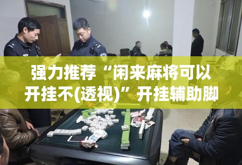 强力推荐“闲来麻将可以开挂不(透视)”开挂辅助脚本+详细开挂安装教程