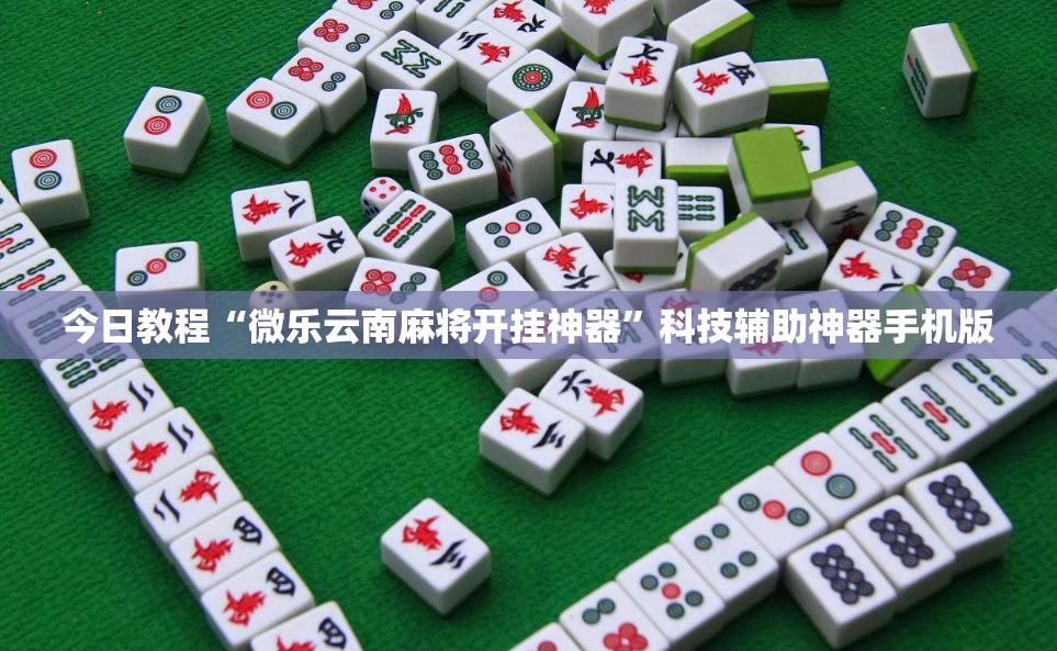 今日教程“微乐云南麻将开挂神器	”科技辅助神器手机版