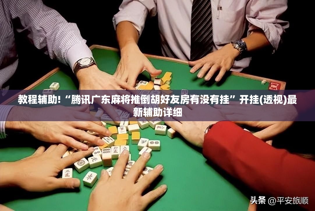 教程辅助!“腾讯广东麻将推倒胡好友房有没有挂”开挂(透视)最新辅助详细