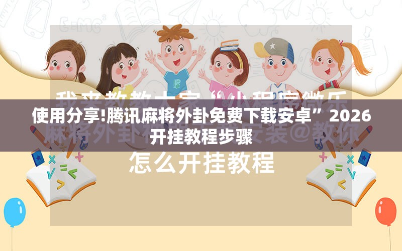 使用分享!腾讯麻将外卦免费下载安卓”2026开挂教程步骤