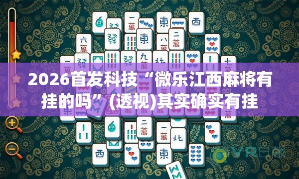 2026首发科技“微乐江西麻将有挂的吗”(透视)其实确实有挂