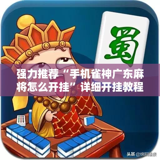 强力推荐“手机雀神广东麻将怎么开挂	”详细开挂教程