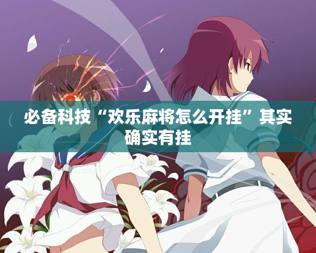 必备科技“欢乐麻将怎么开挂	”其实确实有挂