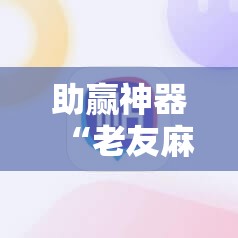 助赢神器“老友麻将怎么开挂”详细外挂透视辅助软件教程
