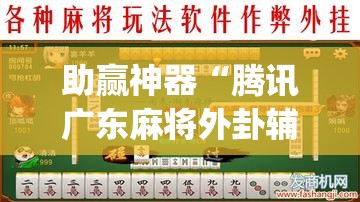 助赢神器“腾讯广东麻将外卦辅助软件下载	”开挂(透视)最新辅助详细