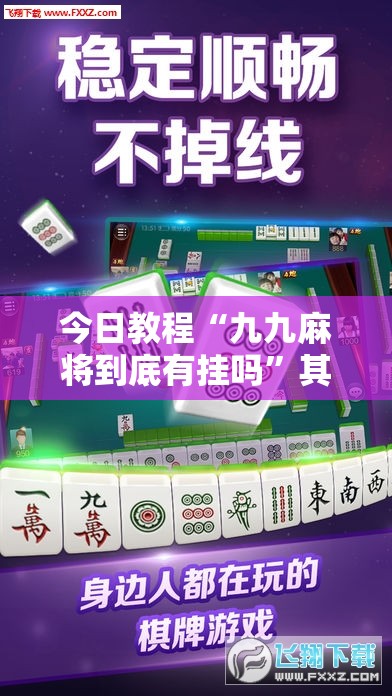 今日教程“九九麻将到底有挂吗	”其实确实有挂