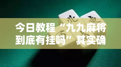 今日教程“九九麻将到底有挂吗”其实确实有挂