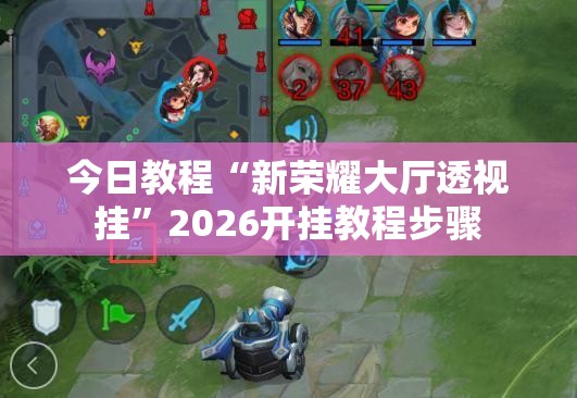 今日教程“新荣耀大厅透视挂”2026开挂教程步骤