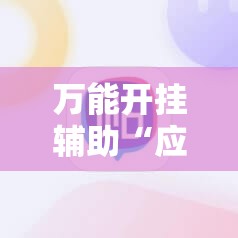 万能开挂辅助“应天麻将挂	”科技辅助神器手机版
