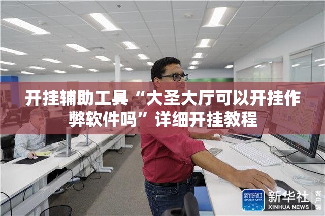 开挂辅助工具“大圣大厅可以开挂作弊软件吗	”详细开挂教程