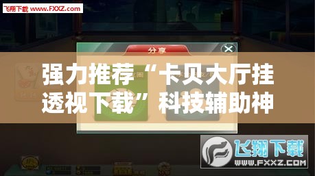 强力推荐“卡贝大厅挂透视下载”科技辅助神器手机版
