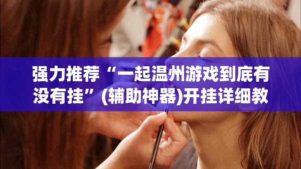 强力推荐“一起温州游戏到底有没有挂”(辅助神器)开挂详细教程