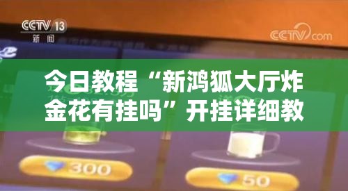 今日教程“新鸿狐大厅炸金花有挂吗”开挂详细教程