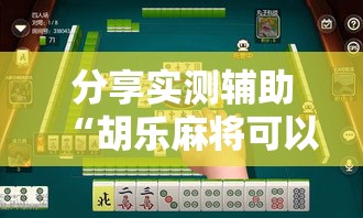 分享实测辅助“胡乐麻将可以调胜率吗”详细开挂教程