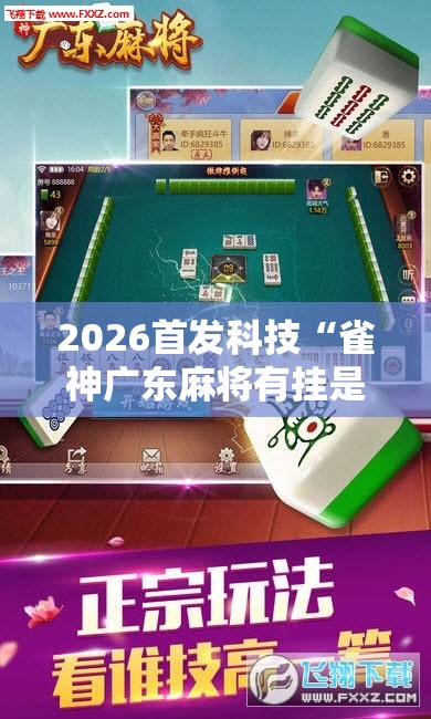 2026首发科技“雀神广东麻将有挂是真的吗”其实确实有挂