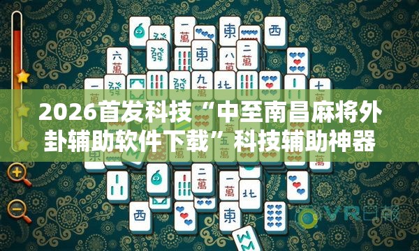 2026首发科技“中至南昌麻将外卦辅助软件下载	”科技辅助神器手机版