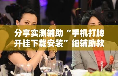 分享实测辅助“手机打牌开挂下载安装”细辅助教程分享