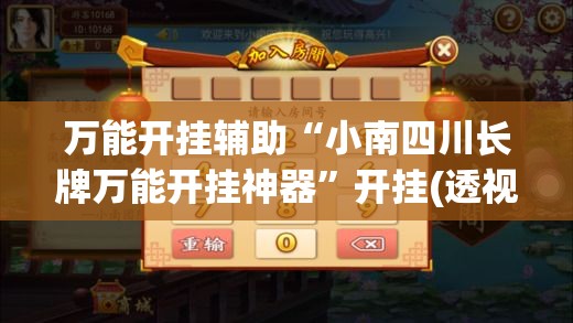 万能开挂辅助“小南四川长牌万能开挂神器”开挂(透视)辅助神器
