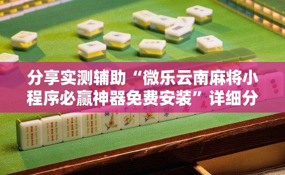 分享实测辅助“微乐云南麻将小程序必赢神器免费安装”详细分享装挂步骤