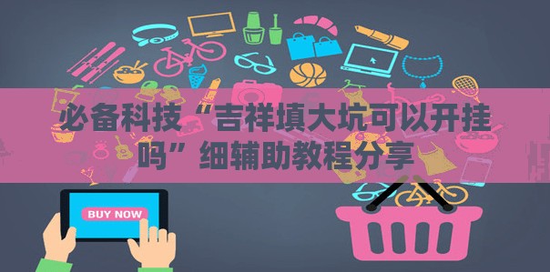 必备科技“吉祥填大坑可以开挂吗”细辅助教程分享