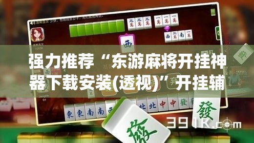 强力推荐“东游麻将开挂神器下载安装(透视)”开挂辅助脚本+详细开挂安装教程