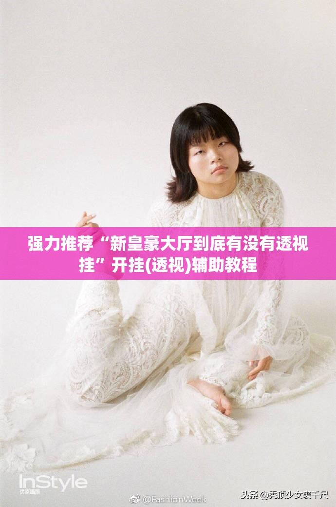 强力推荐“新皇豪大厅到底有没有透视挂	”开挂(透视)辅助教程