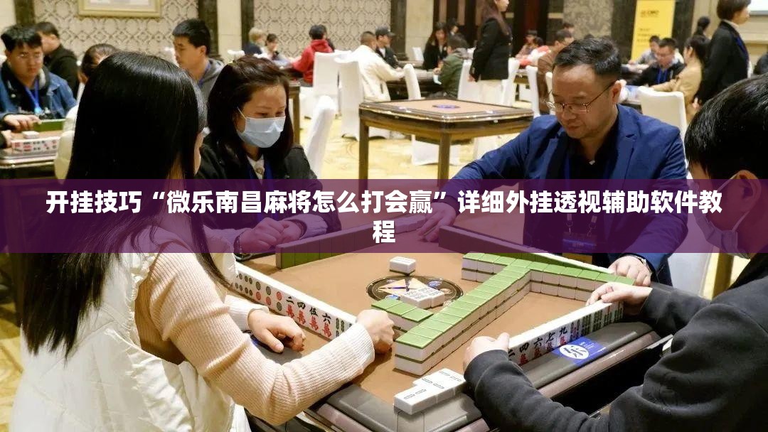 开挂技巧“微乐南昌麻将怎么打会赢”详细外挂透视辅助软件教程
