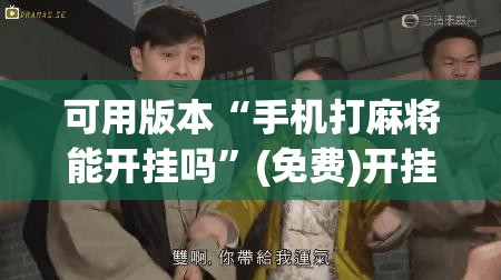 可用版本“手机打麻将能开挂吗	”(免费)开挂辅助教学(最新辅助开挂教程)