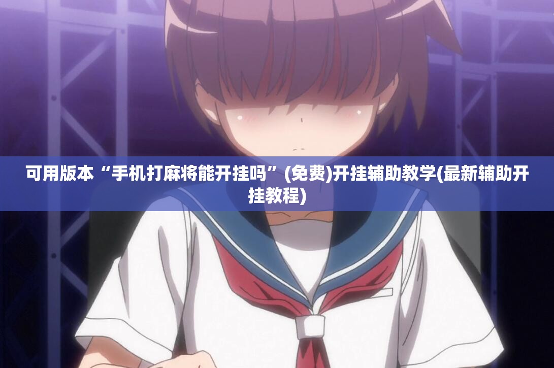 可用版本“手机打麻将能开挂吗”(免费)开挂辅助教学(最新辅助开挂教程)