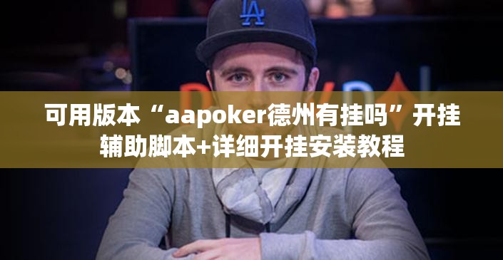 可用版本“aapoker德州有挂吗	”开挂辅助脚本+详细开挂安装教程