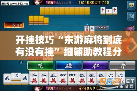 开挂技巧“东游麻将到底有没有挂”细辅助教程分享